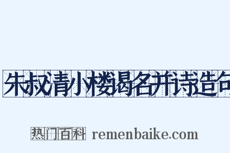 朱叔清小楼谒名并诗造句是什么意思的图片